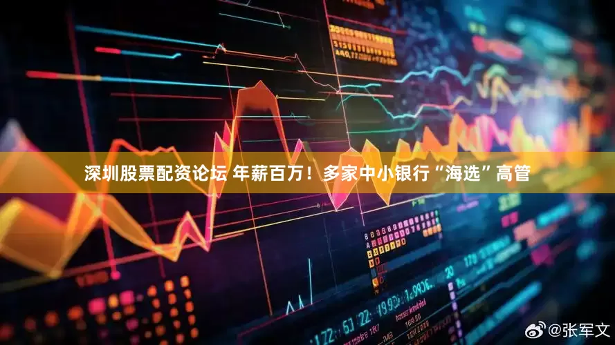 深圳股票配资论坛 年薪百万！多家中小银行“海选”高管