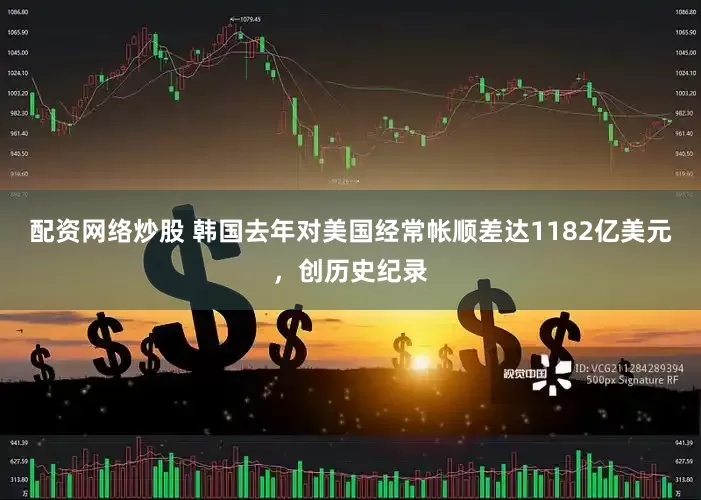 配资网络炒股 韩国去年对美国经常帐顺差达1182亿美元，创历史纪录