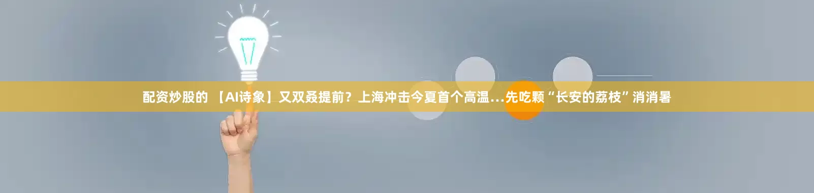 配资炒股的 【AI诗象】又双叒提前？上海冲击今夏首个高温…先吃颗“长安的荔枝”消消暑