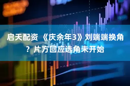 启天配资 《庆余年3》刘端端换角？片方回应选角未开始