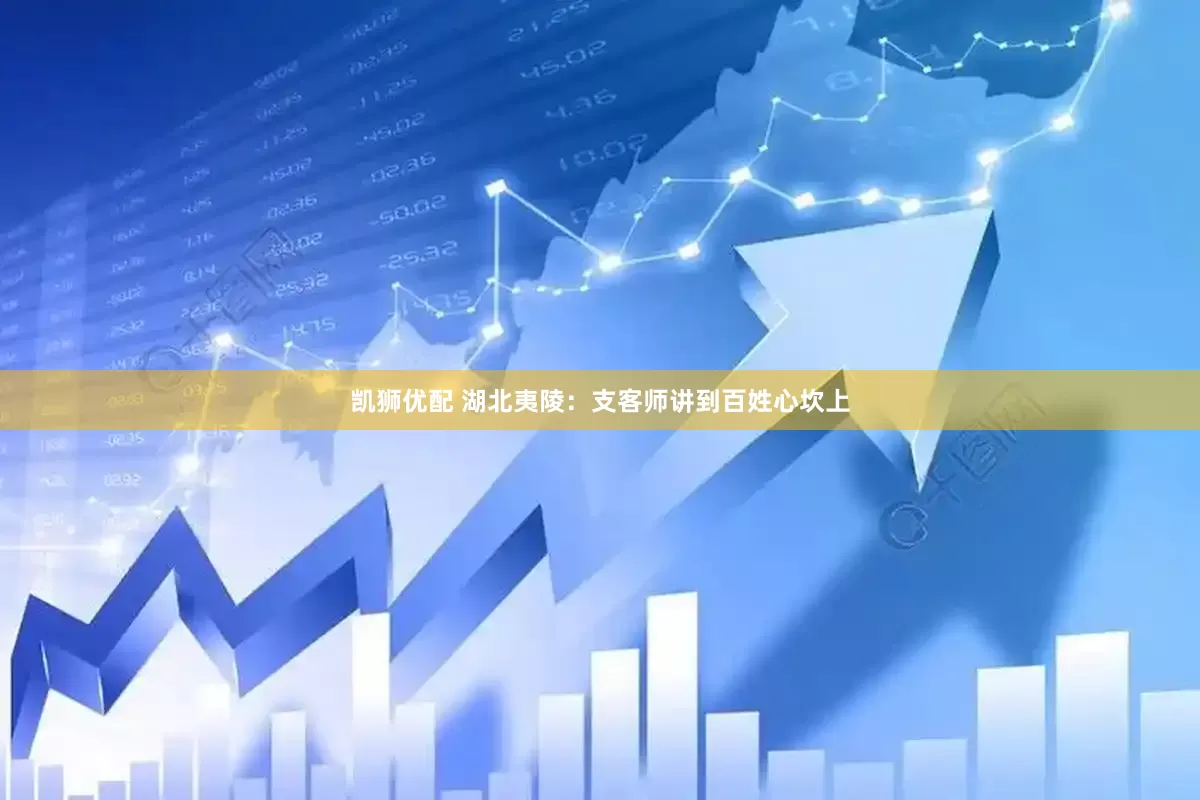 凯狮优配 湖北夷陵：支客师讲到百姓心坎上