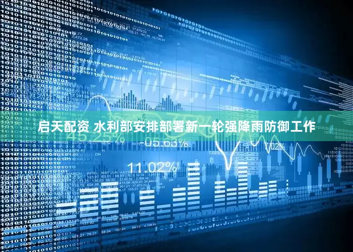 启天配资 水利部安排部署新一轮强降雨防御工作
