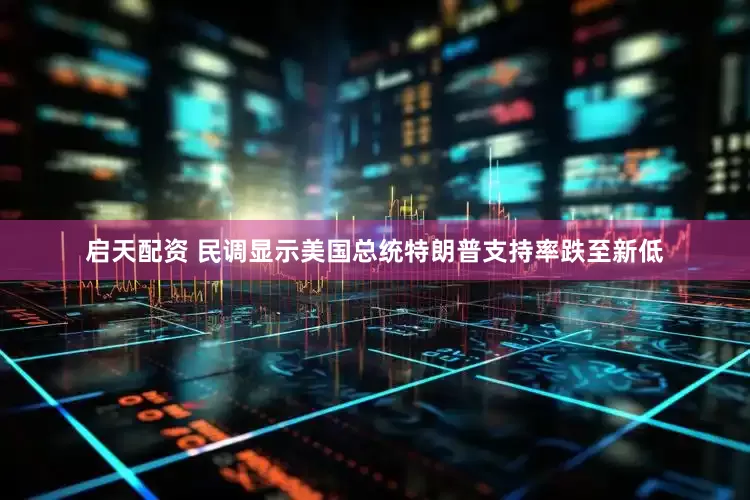 启天配资 民调显示美国总统特朗普支持率跌至新低