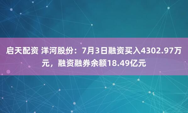 启天配资 洋河股份：7月3日融资买入4302.97万元，融资融券余额18.49亿元