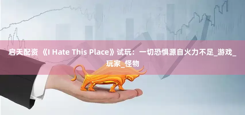 启天配资 《I Hate This Place》试玩：一切恐惧源自火力不足_游戏_玩家_怪物