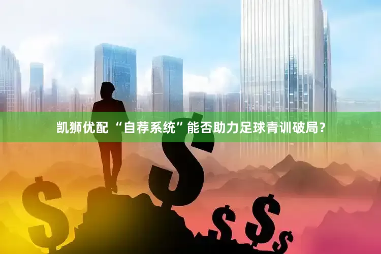 凯狮优配 “自荐系统”能否助力足球青训破局？