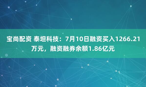 宝尚配资 泰坦科技：7月10日融资买入1266.21万元，融资融券余额1.86亿元