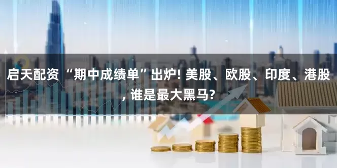 启天配资 “期中成绩单”出炉! 美股、欧股、印度、港股, 谁是最大黑马?