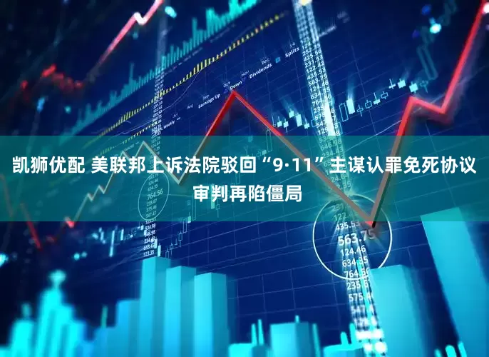 凯狮优配 美联邦上诉法院驳回“9·11”主谋认罪免死协议 审判再陷僵局