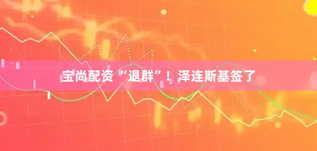 宝尚配资 “退群”！泽连斯基签了